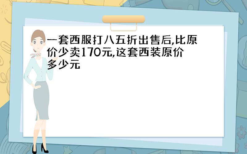 一套西服打八五折出售后,比原价少卖170元,这套西装原价多少元