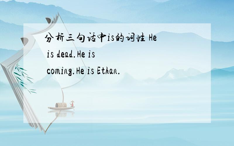 分析三句话中is的词性 He is dead.He is coming.He is Ethan.