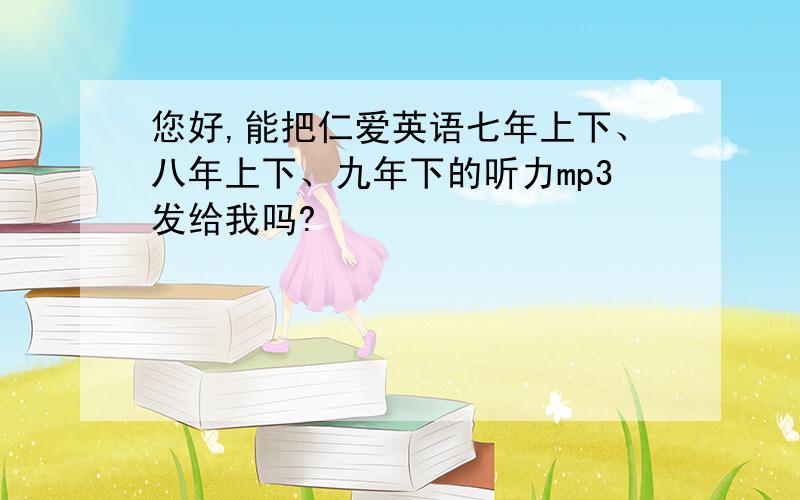 您好,能把仁爱英语七年上下、八年上下、九年下的听力mp3发给我吗?