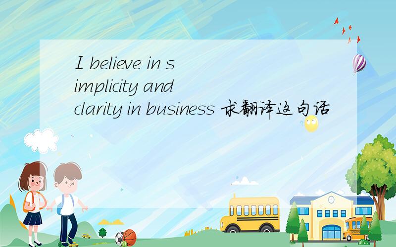 I believe in simplicity and clarity in business 求翻译这句话