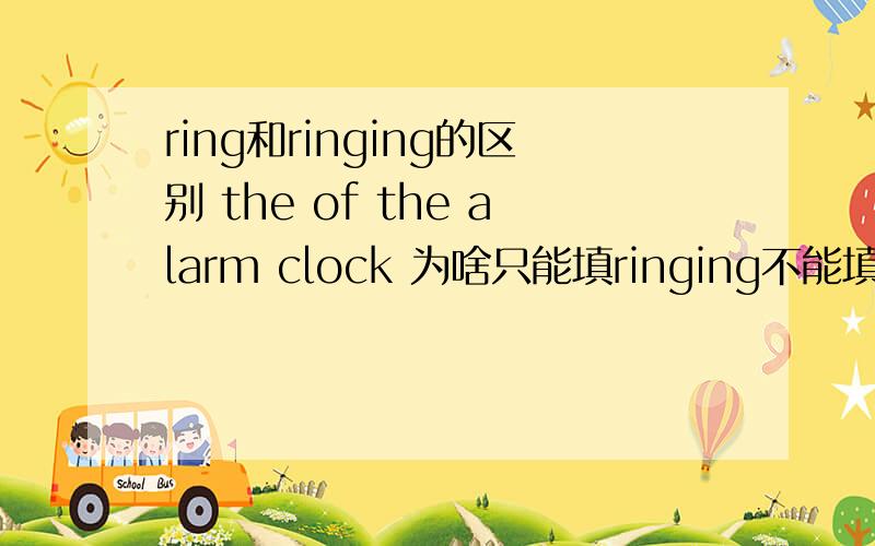 ring和ringing的区别 the of the alarm clock 为啥只能填ringing不能填ring 他