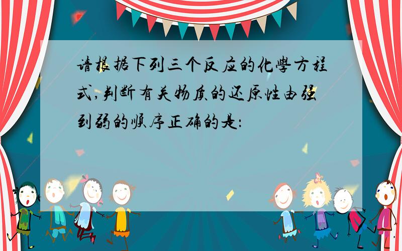 请根据下列三个反应的化学方程式,判断有关物质的还原性由强到弱的顺序正确的是：