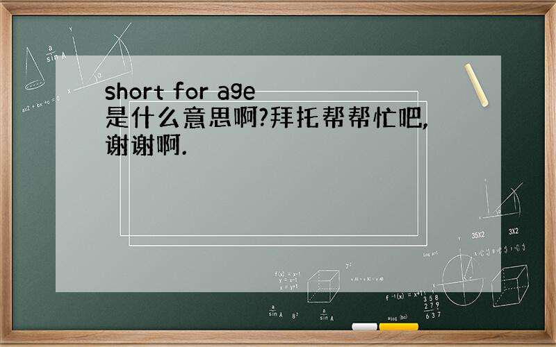 short for age 是什么意思啊?拜托帮帮忙吧,谢谢啊.