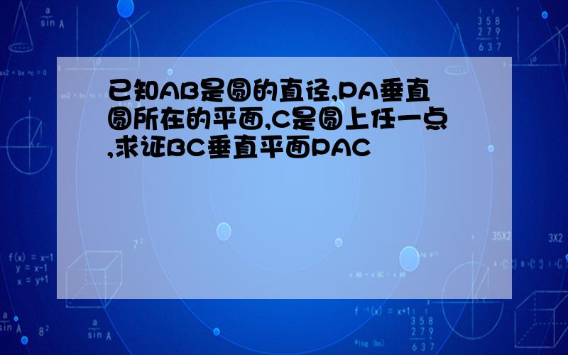 已知AB是圆的直径,PA垂直圆所在的平面,C是圆上任一点,求证BC垂直平面PAC