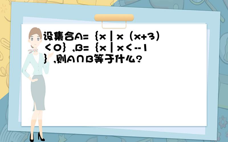 设集合A=｛x｜x（x+3）＜0｝,B=｛x｜x＜--1｝,则A∩B等于什么?