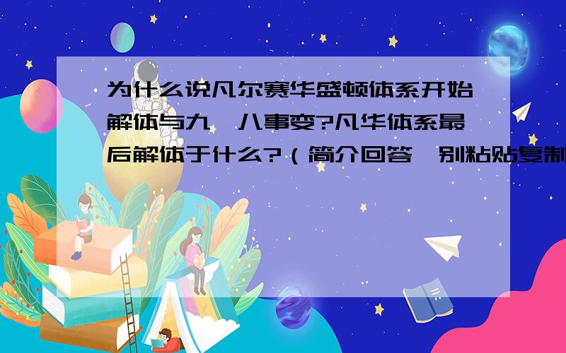 为什么说凡尔赛华盛顿体系开始解体与九一八事变?凡华体系最后解体于什么?（简介回答,别粘贴复制）