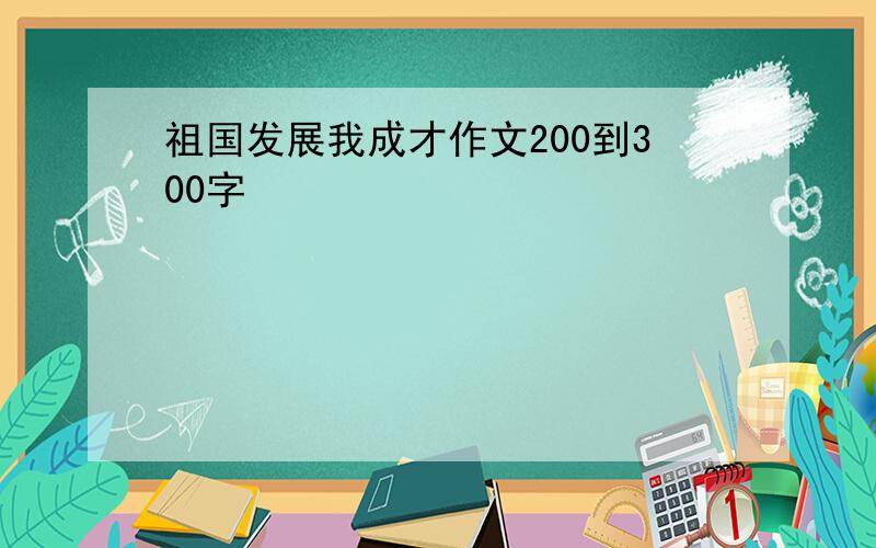 祖国发展我成才作文200到300字