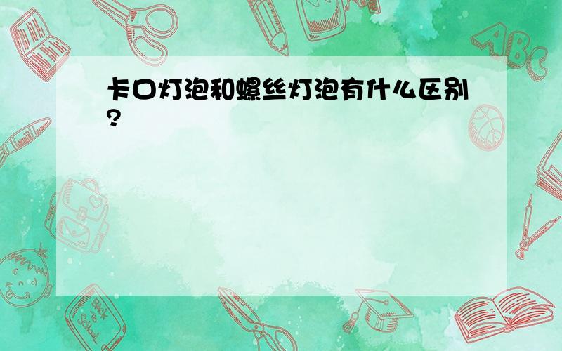 卡口灯泡和螺丝灯泡有什么区别?