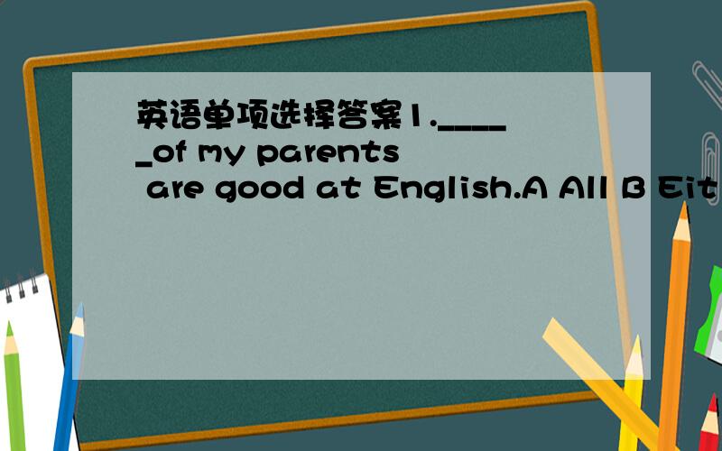 英语单项选择答案1._____of my parents are good at English.A All B Eit