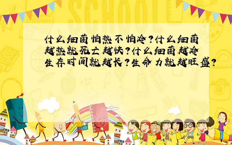 什么细菌怕热不怕冷?什么细菌越热就死亡越快?什么细菌越冷生存时间就越长?生命力就越旺盛?