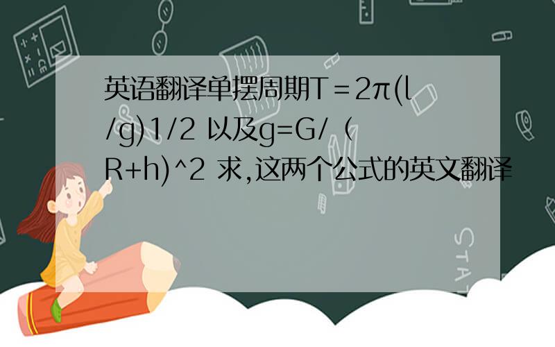 英语翻译单摆周期T＝2π(l/g)1/2 以及g=G/（R+h)^2 求,这两个公式的英文翻译