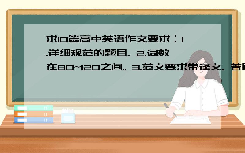 求10篇高中英语作文要求：1.详细规范的题目。 2.词数在80~120之间。 3.范文要求带译文。 若回答的好另加悬赏。