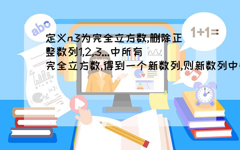 定义n3为完全立方数,删除正整数列1,2,3...中所有完全立方数,得到一个新数列,则新数列中的第2008项为