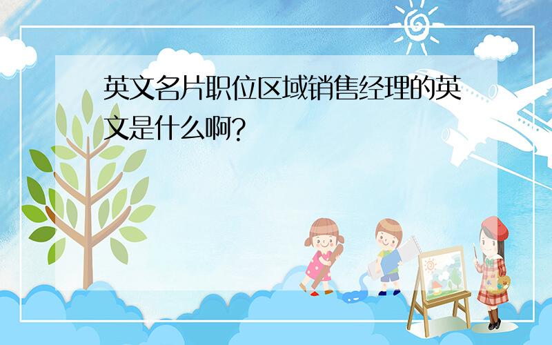 英文名片职位区域销售经理的英文是什么啊?