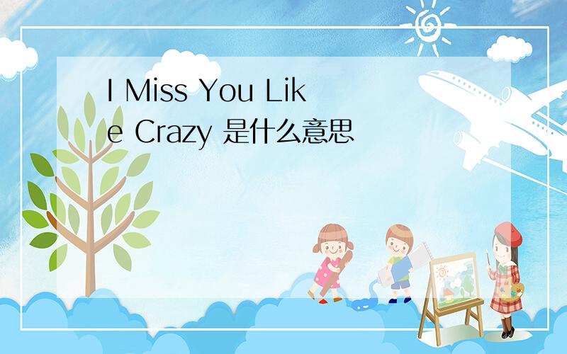 I Miss You Like Crazy 是什么意思