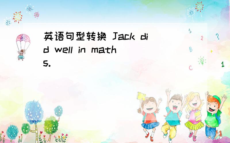 英语句型转换 Jack did well in maths.