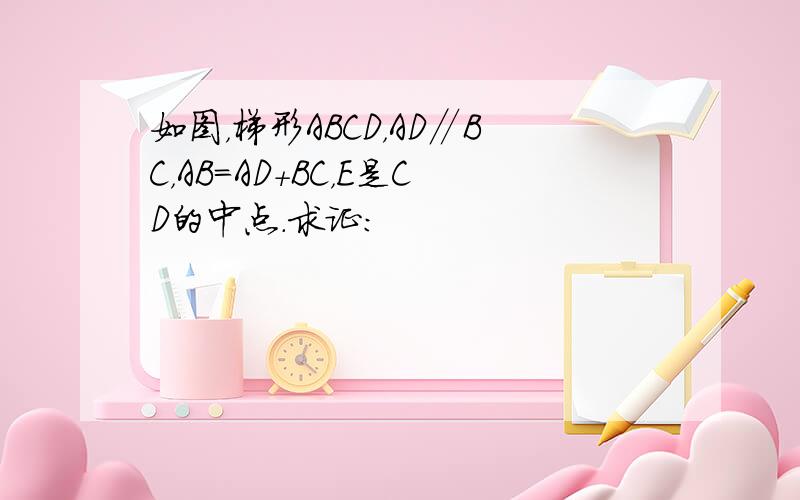 如图，梯形ABCD，AD∥BC，AB=AD+BC，E是CD的中点．求证：