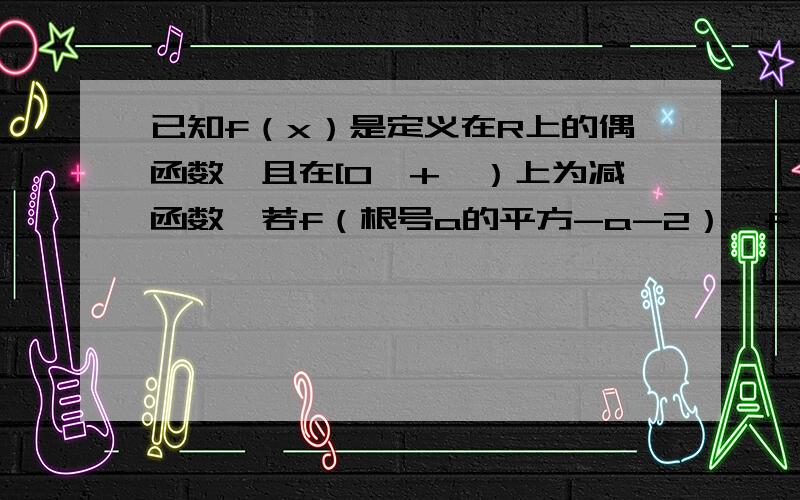 已知f（x）是定义在R上的偶函数,且在[0,+∞）上为减函数,若f（根号a的平方-a-2）>f（2a-1）,求a?