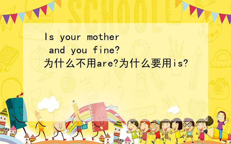 Is your mother and you fine?为什么不用are?为什么要用is?