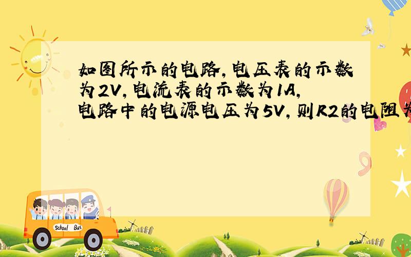 如图所示的电路，电压表的示数为2V，电流表的示数为1A，电路中的电源电压为5V，则R2的电阻为多少？