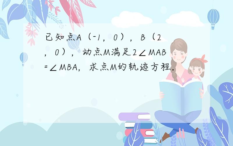 已知点A（-1，0），B（2，0），动点M满足2∠MAB=∠MBA，求点M的轨迹方程．