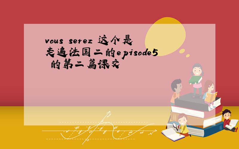 vous serez 这个是走遍法国二的episode5 的第二篇课文