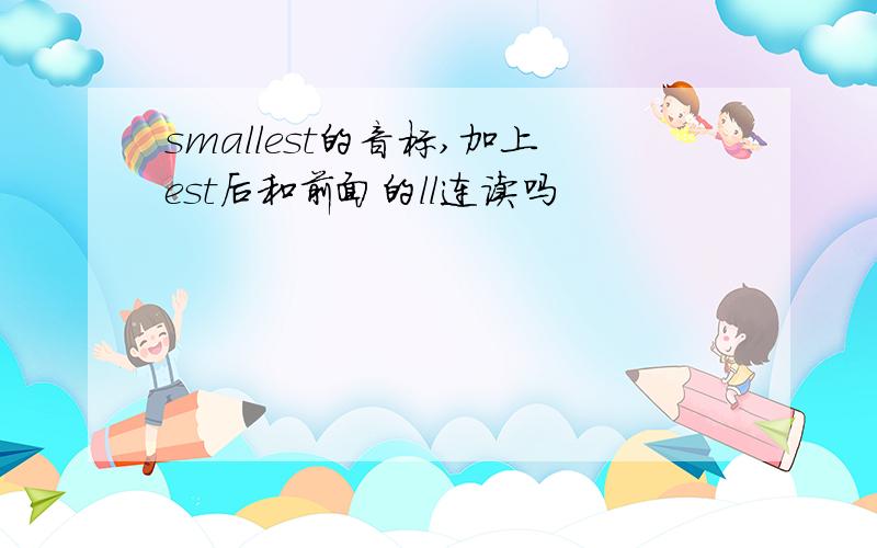 smallest的音标,加上est后和前面的ll连读吗