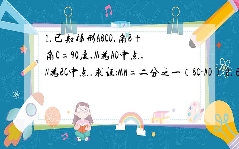 1.已知梯形ABCD,角B+角C=90度,M为AD中点,N为BC中点.求证：MN=二分之一（BC-AD) 2.已知等腰梯