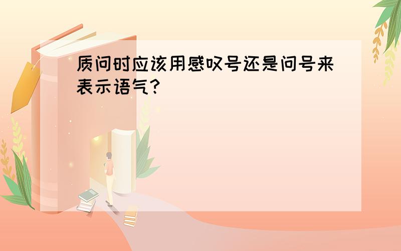 质问时应该用感叹号还是问号来表示语气?