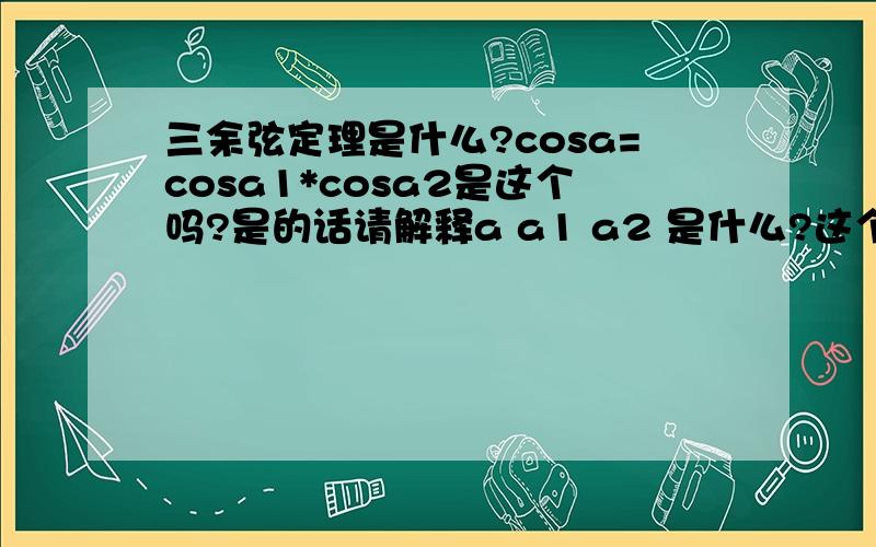 三余弦定理是什么?cosa=cosa1*cosa2是这个吗?是的话请解释a a1 a2 是什么?这个定理怎么用?（不了解