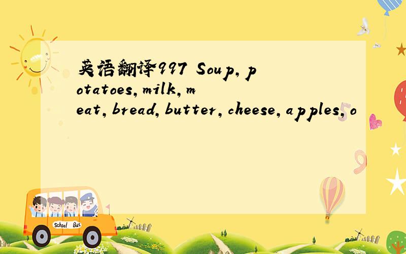 英语翻译997 Soup,potatoes,milk,meat,bread,butter,cheese,apples,o