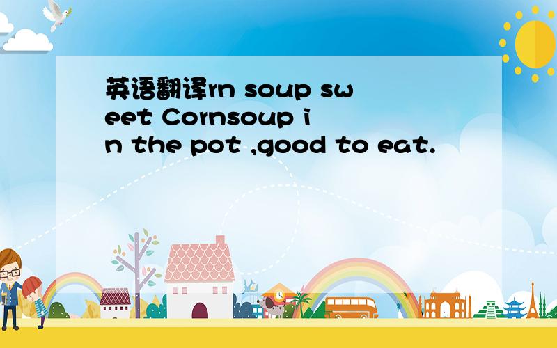 英语翻译rn soup sweet Cornsoup in the pot ,good to eat.