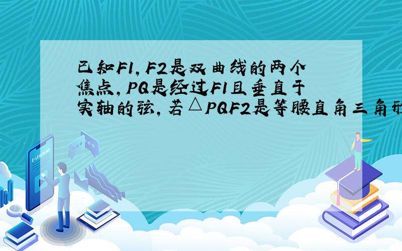 已知F1，F2是双曲线的两个焦点，PQ是经过F1且垂直于实轴的弦，若△PQF2是等腰直角三角形，则双曲线的离心率为（