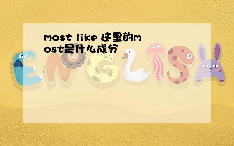 most like 这里的most是什么成分