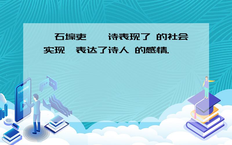 《石壕吏》一诗表现了 的社会实现,表达了诗人 的感情.