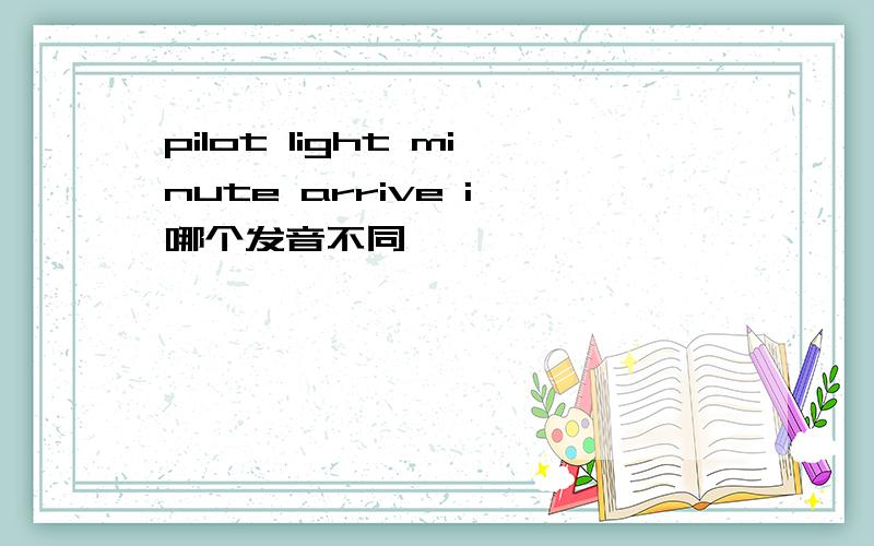 pilot light minute arrive i 哪个发音不同