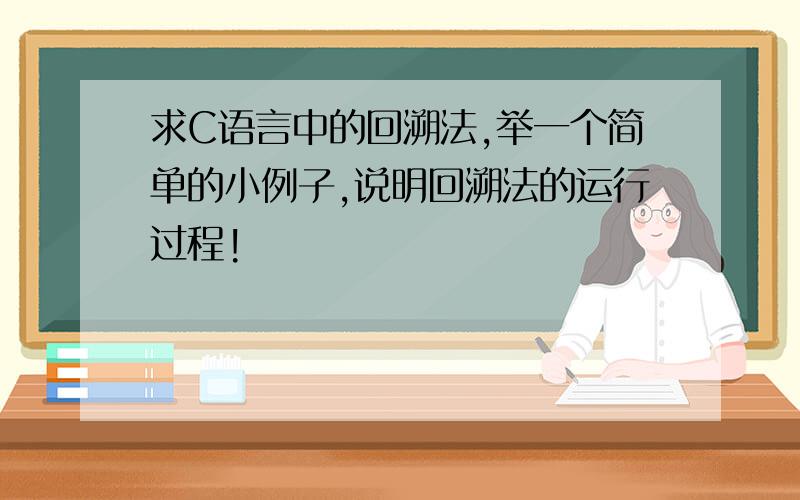 求C语言中的回溯法,举一个简单的小例子,说明回溯法的运行过程!