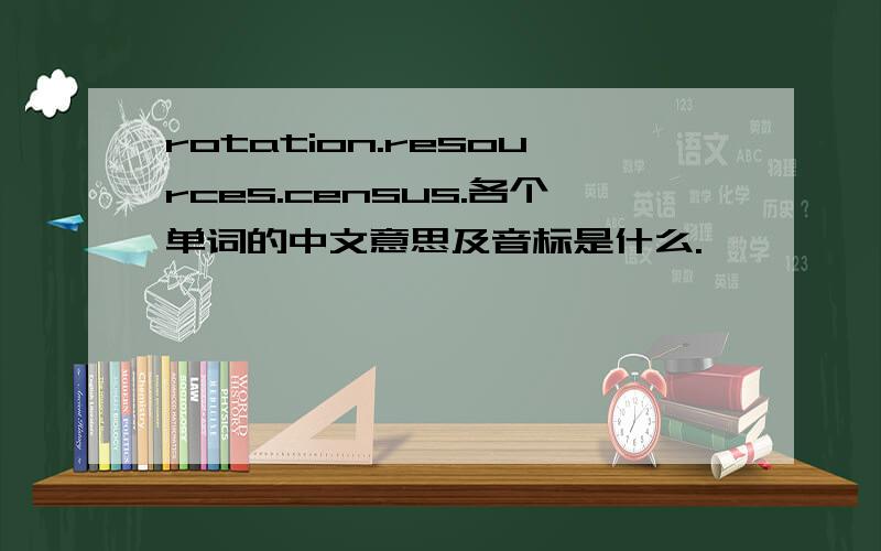 rotation.resources.census.各个单词的中文意思及音标是什么.