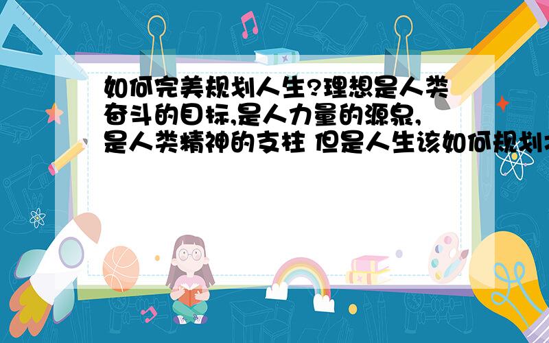 如何完美规划人生?理想是人类奋斗的目标,是人力量的源泉,是人类精神的支柱 但是人生该如何规划才能完美呢?