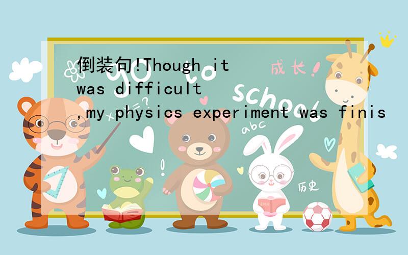 倒装句!Though it was difficult ,my physics experiment was finis