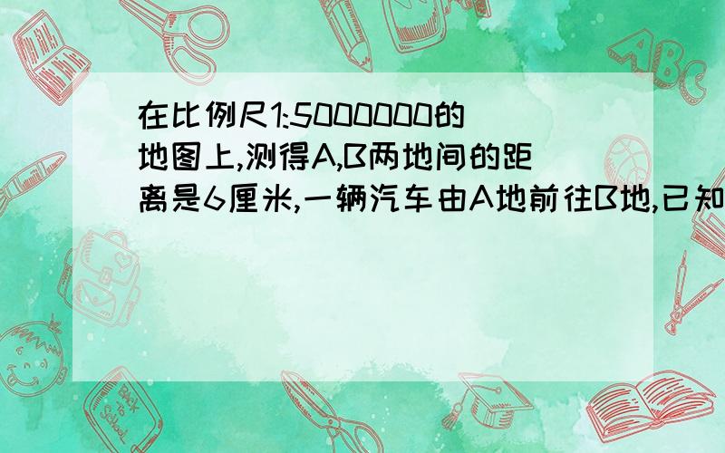 在比例尺1:5000000的地图上,测得A,B两地间的距离是6厘米,一辆汽车由A地前往B地,已知在前2/3的路程中,行