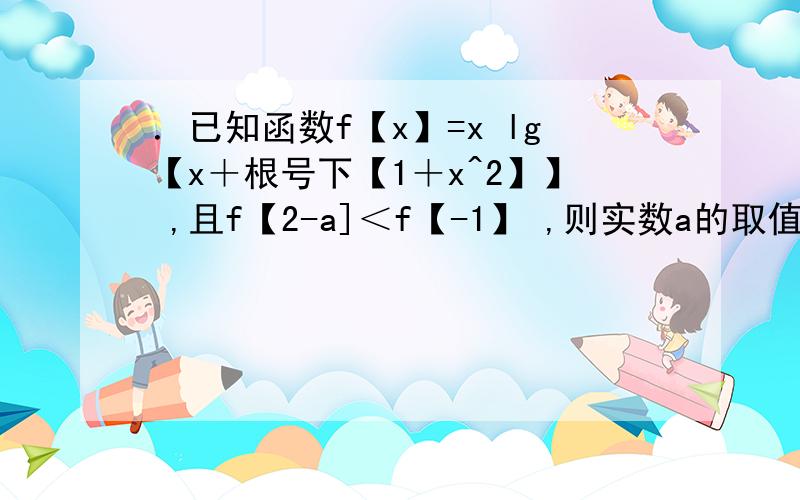 ．已知函数f【x】=x lg【x＋根号下【1＋x^2】】 ,且f【2-a]＜f【-1】 ,则实数a的取值范围是 .