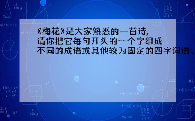 《梅花》是大家熟悉的一首诗,请你把它每句开头的一个字组成不同的成语或其他较为固定的四字词语、