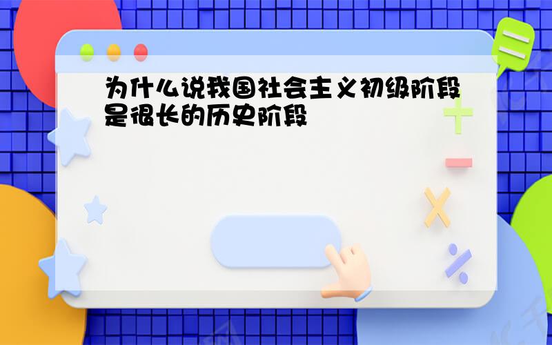 为什么说我国社会主义初级阶段是很长的历史阶段