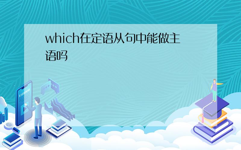 which在定语从句中能做主语吗