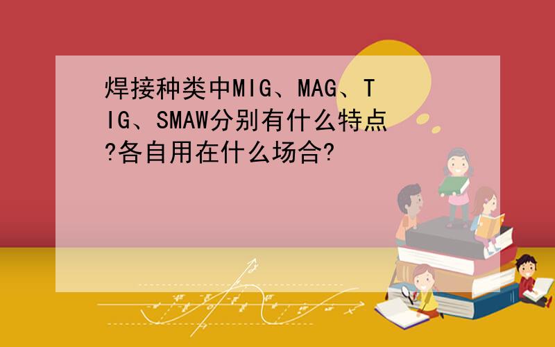 焊接种类中MIG、MAG、TIG、SMAW分别有什么特点?各自用在什么场合?