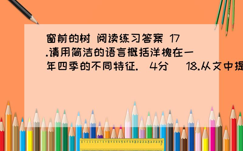 窗前的树 阅读练习答案 17.请用简洁的语言概括洋槐在一年四季的不同特征.（4分） 18.从文中提供的信息看