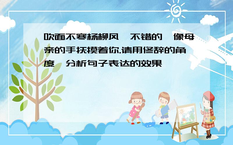 吹面不寒杨柳风,不错的,像母亲的手抚摸着你.请用修辞的角度,分析句子表达的效果