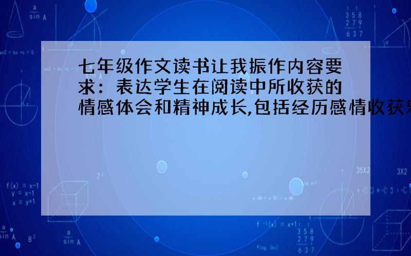 七年级作文读书让我振作内容要求：表达学生在阅读中所收获的情感体会和精神成长,包括经历感情收获乐趣