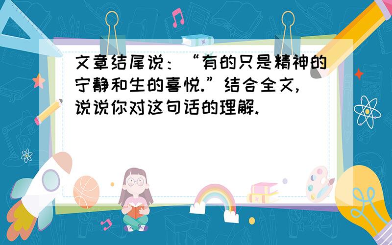 文章结尾说：“有的只是精神的宁静和生的喜悦.”结合全文,说说你对这句话的理解.